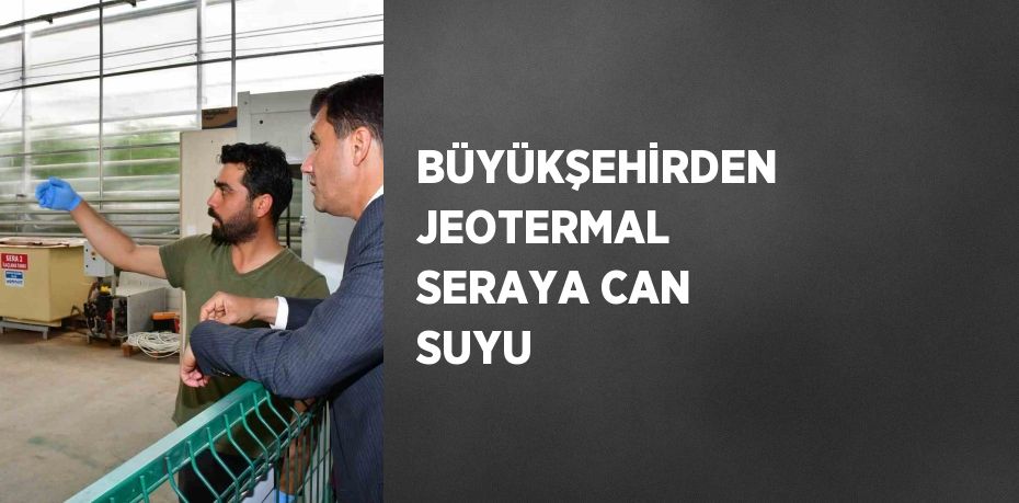 BÜYÜKŞEHİRDEN JEOTERMAL SERAYA CAN SUYU