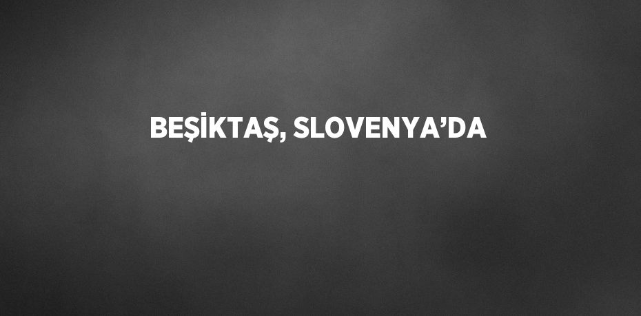 BEŞİKTAŞ, SLOVENYA’DA