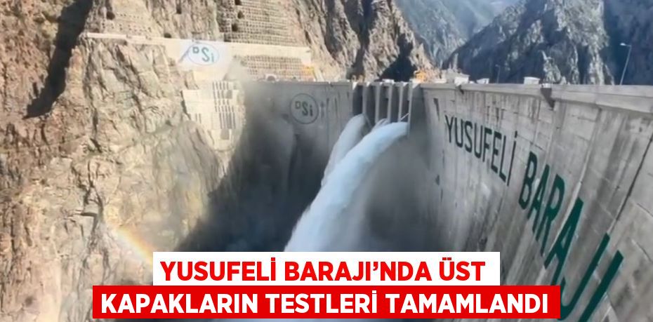 YUSUFELİ BARAJI’NDA ÜST KAPAKLARIN TESTLERİ TAMAMLANDI