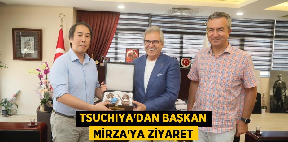 TSUCHIYA’DAN BAŞKAN MİRZA’YA ZİYARET