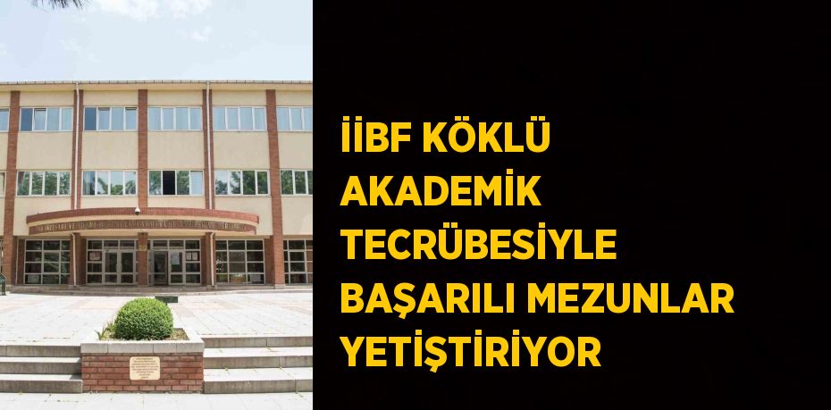 İİBF KÖKLÜ AKADEMİK TECRÜBESİYLE BAŞARILI MEZUNLAR YETİŞTİRİYOR