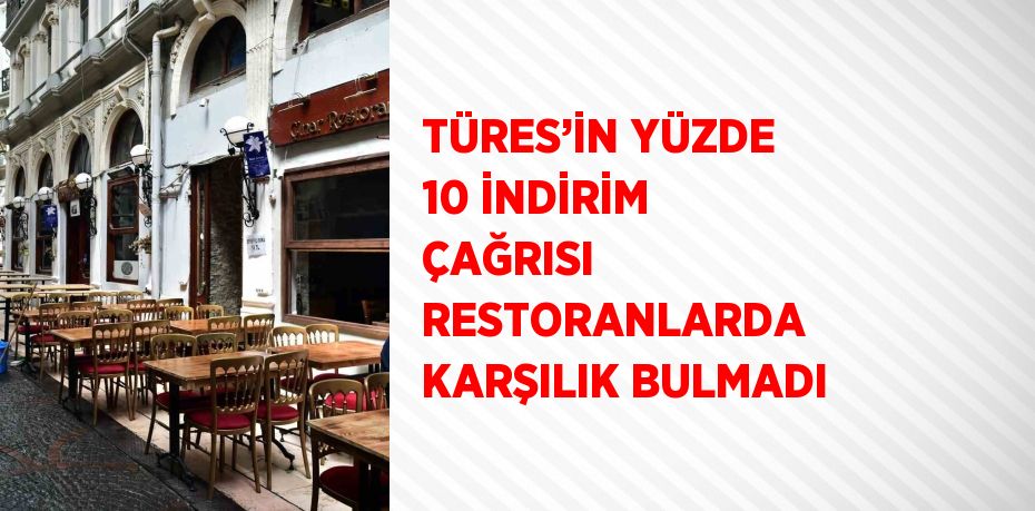 TÜRES’İN YÜZDE 10 İNDİRİM ÇAĞRISI RESTORANLARDA KARŞILIK BULMADI