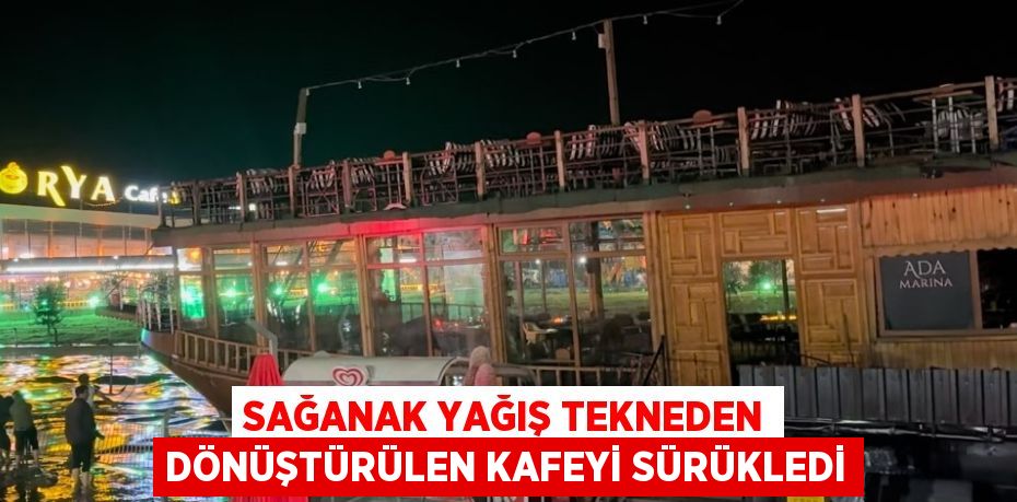 SAĞANAK YAĞIŞ TEKNEDEN DÖNÜŞTÜRÜLEN KAFEYİ SÜRÜKLEDİ