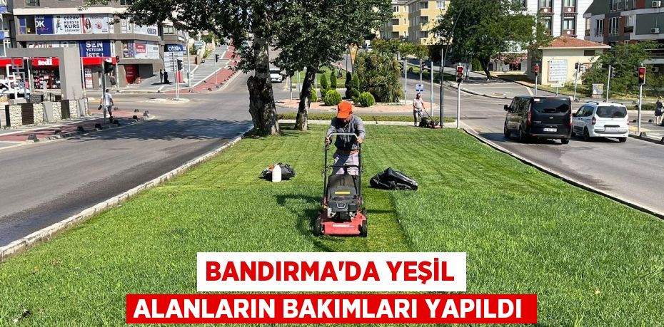 BANDIRMA’DA YEŞİL ALANLARIN BAKIMLARI YAPILDI