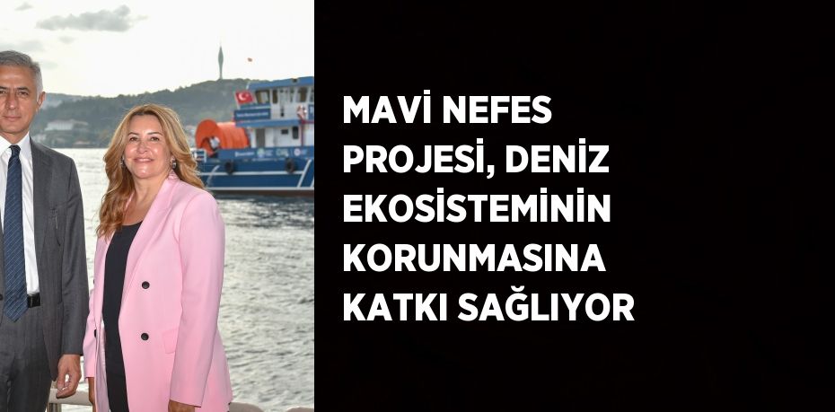 MAVİ NEFES PROJESİ, DENİZ EKOSİSTEMİNİN KORUNMASINA KATKI SAĞLIYOR