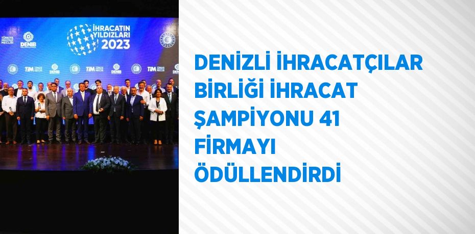 DENİZLİ İHRACATÇILAR BİRLİĞİ İHRACAT ŞAMPİYONU 41 FİRMAYI ÖDÜLLENDİRDİ