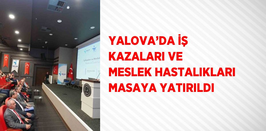 YALOVA’DA İŞ KAZALARI VE MESLEK HASTALIKLARI MASAYA YATIRILDI