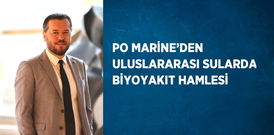 PO MARİNE’DEN ULUSLARARASI SULARDA BİYOYAKIT HAMLESİ