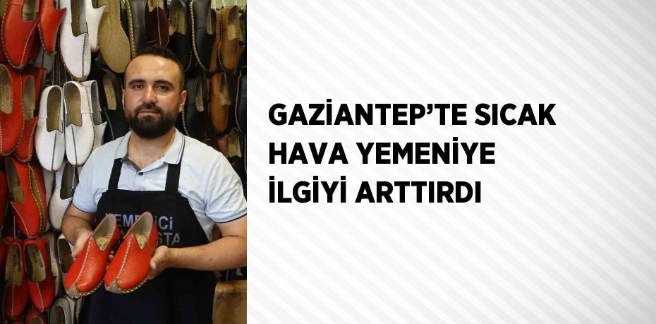 GAZİANTEP’TE SICAK HAVA YEMENİYE İLGİYİ ARTTIRDI