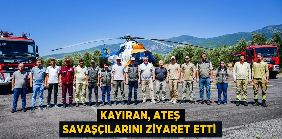 KAYIRAN, ATEŞ SAVAŞÇILARINI ZİYARET ETTİ