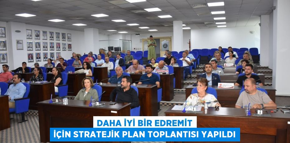 DAHA İYİ BİR EDREMİT İÇİN STRATEJİK PLAN TOPLANTISI YAPILDI