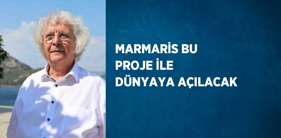 MARMARİS BU PROJE İLE DÜNYAYA AÇILACAK