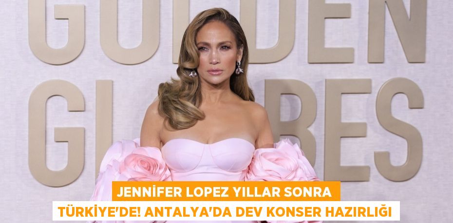 Jennifer Lopez Yıllar Sonra Türkiye’de! Antalya’da Dev Konser Hazırlığı