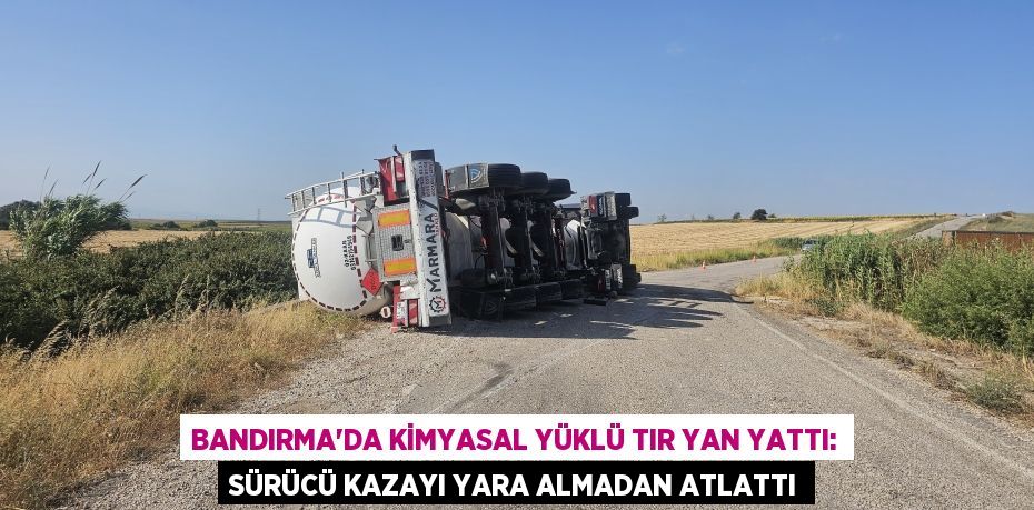 BANDIRMA'DA KİMYASAL YÜKLÜ TIR YAN YATTI: SÜRÜCÜ KAZAYI YARA ALMADAN ATLATTI