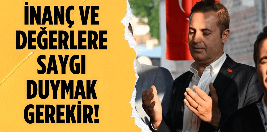 İNANÇ VE DEĞERLERE SAYGI DUYMAK GEREKİR!