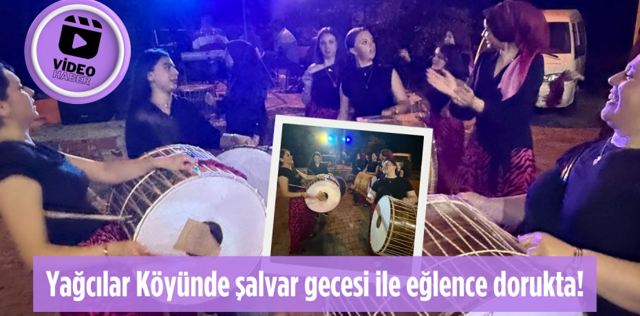 Yağcılar Köyünde şalvar gecesi ile eğlence dorukta!