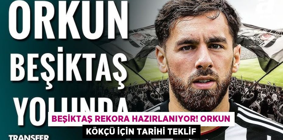 Beşiktaş Rekora Hazırlanıyor! Orkun Kökçü İçin Tarihi Teklif