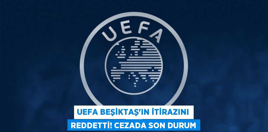 UEFA Beşiktaş’ın İtirazını Reddetti! Cezada Son Durum
