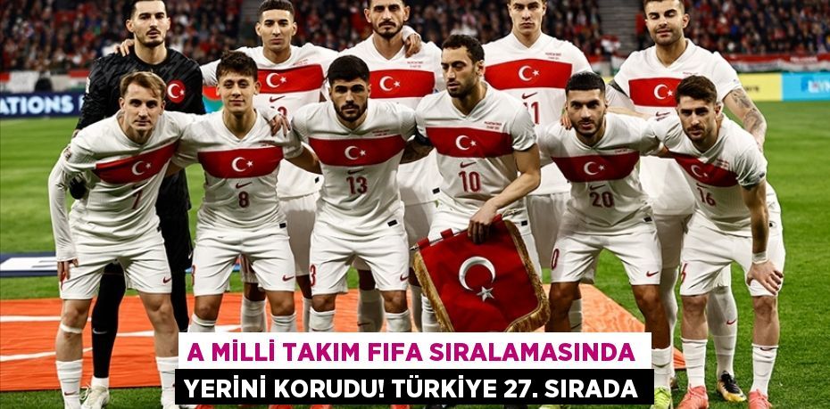 A Milli Takım FIFA Sıralamasında Yerini Korudu! Türkiye 27. Sırada