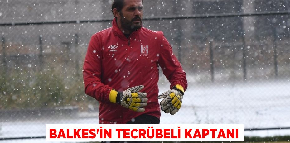 BALKES’İN TECRÜBELİ KAPTANI