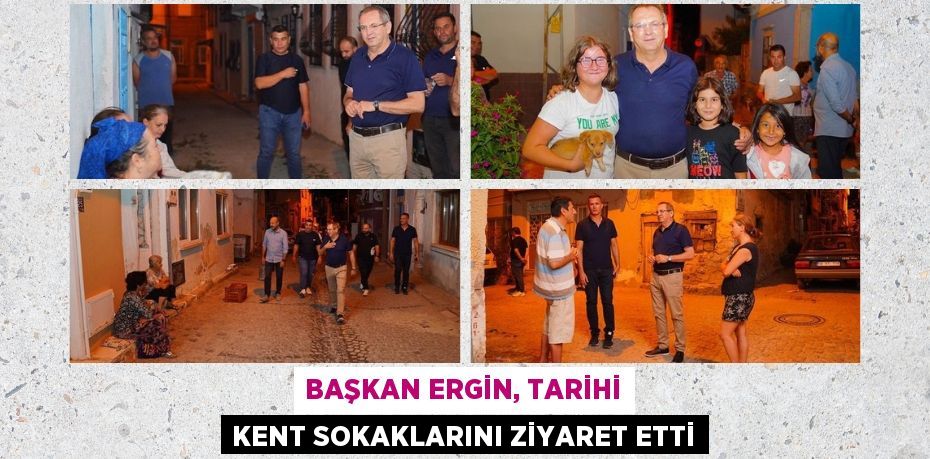 BAŞKAN ERGİN, TARİHİ KENT SOKAKLARINI ZİYARET ETTİ