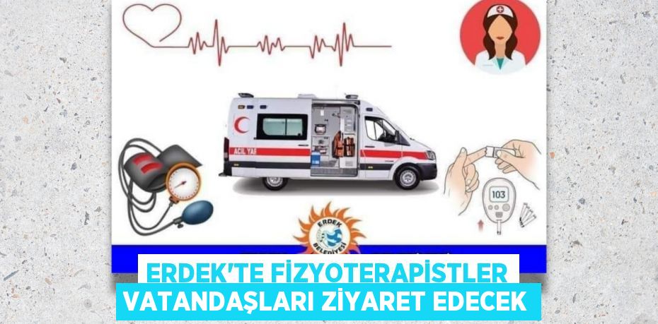 ERDEK’TE FİZYOTERAPİSTLER VATANDAŞLARI ZİYARET EDECEK