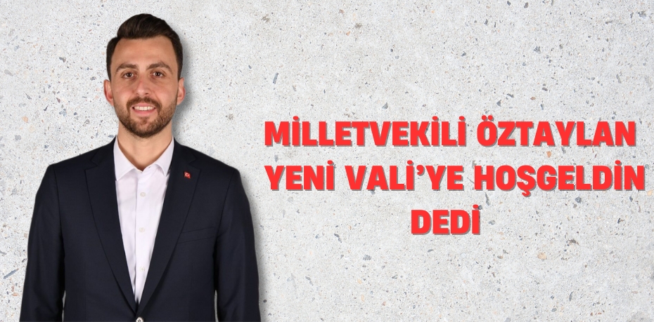 MİLLETVEKİLİ ÖZTAYLAN YENİ VALİ’YE HOŞGELDİN DEDİ