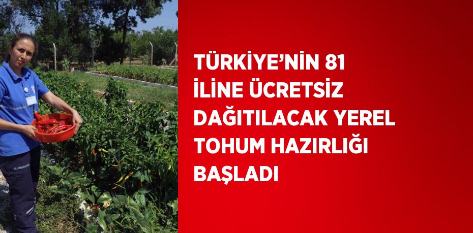 TÜRKİYE’NİN 81 İLİNE ÜCRETSİZ DAĞITILACAK YEREL TOHUM HAZIRLIĞI BAŞLADI