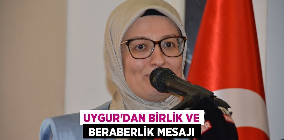 UYGUR’DAN BİRLİK VE  BERABERLİK MESAJI