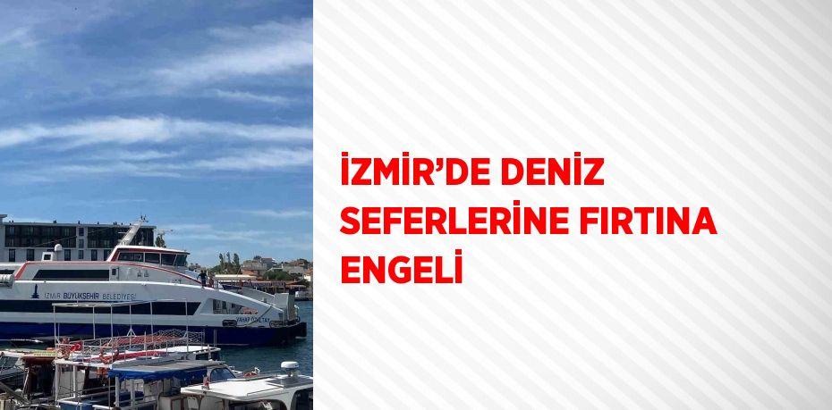 İZMİR’DE DENİZ SEFERLERİNE FIRTINA ENGELİ