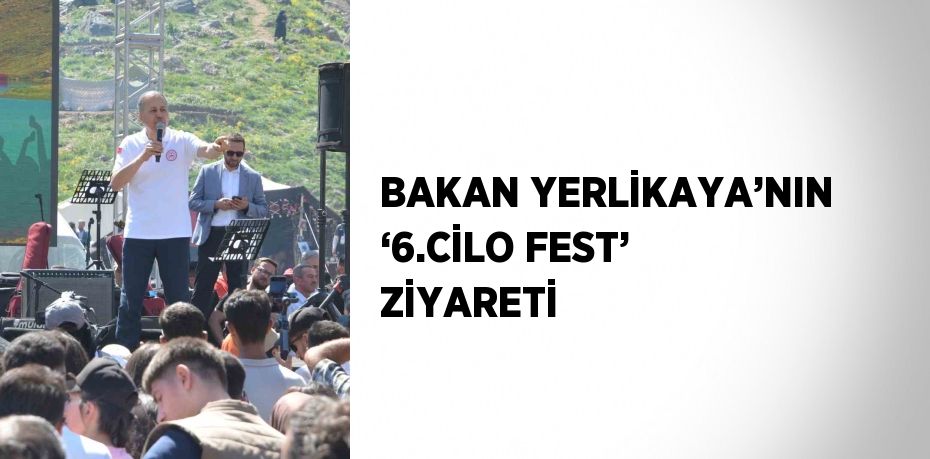 BAKAN YERLİKAYA’NIN ‘6.CİLO FEST’ ZİYARETİ