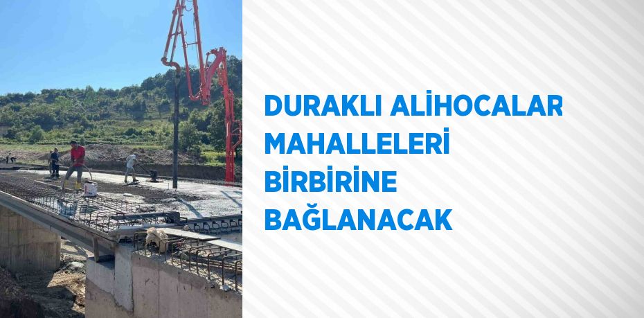 DURAKLI ALİHOCALAR MAHALLELERİ BİRBİRİNE BAĞLANACAK