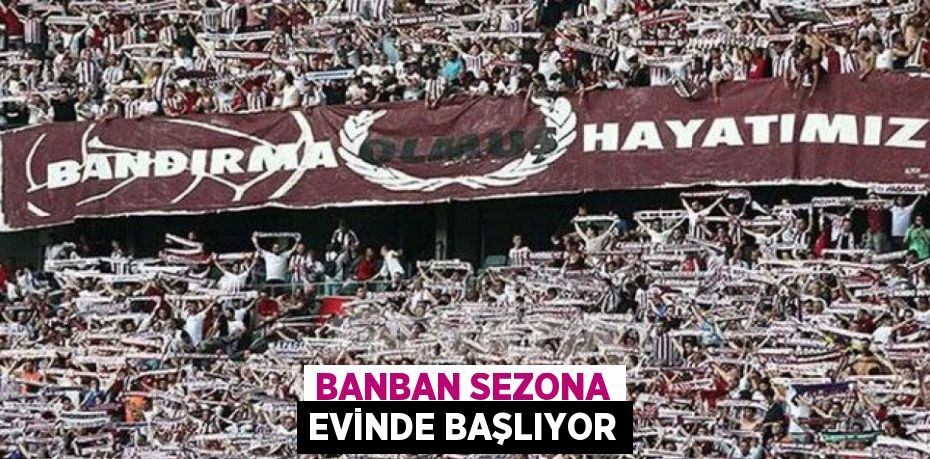 BANBAN SEZONA EVİNDE BAŞLIYOR