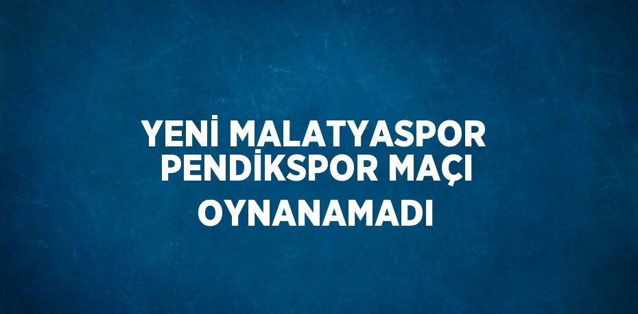 YENİ MALATYASPOR PENDİKSPOR MAÇI OYNANAMADI