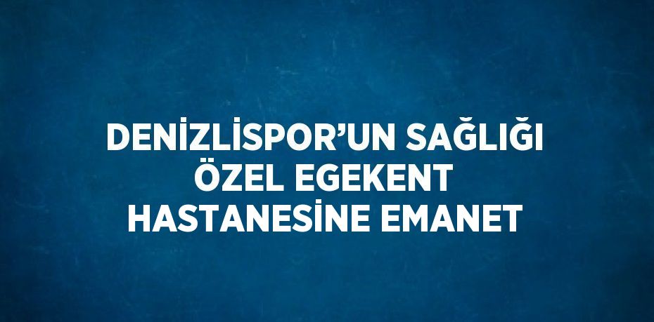 DENİZLİSPOR’UN SAĞLIĞI ÖZEL EGEKENT HASTANESİNE EMANET