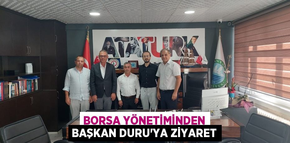 BORSA YÖNETİMİNDEN BAŞKAN DURU’YA ZİYARET