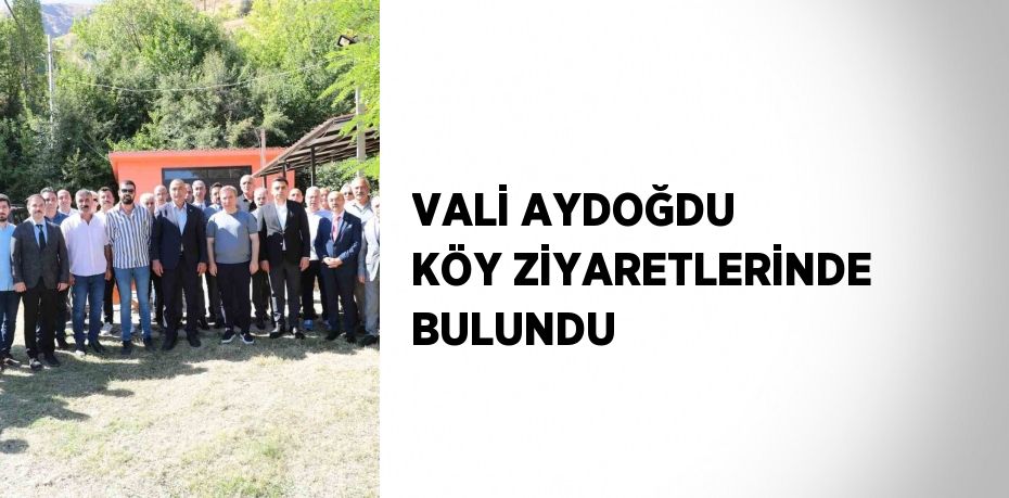 VALİ AYDOĞDU KÖY ZİYARETLERİNDE BULUNDU