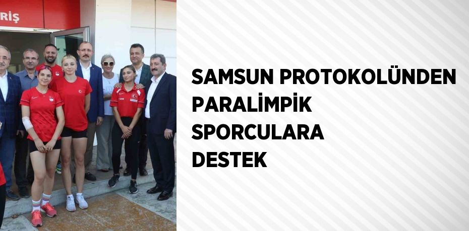 SAMSUN PROTOKOLÜNDEN PARALİMPİK SPORCULARA DESTEK