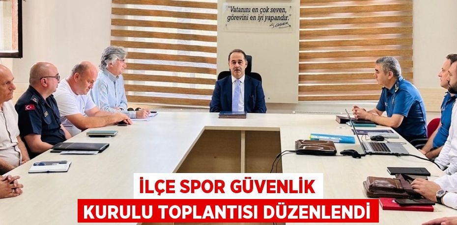 İLÇE SPOR GÜVENLİK KURULU TOPLANTISI DÜZENLENDİ