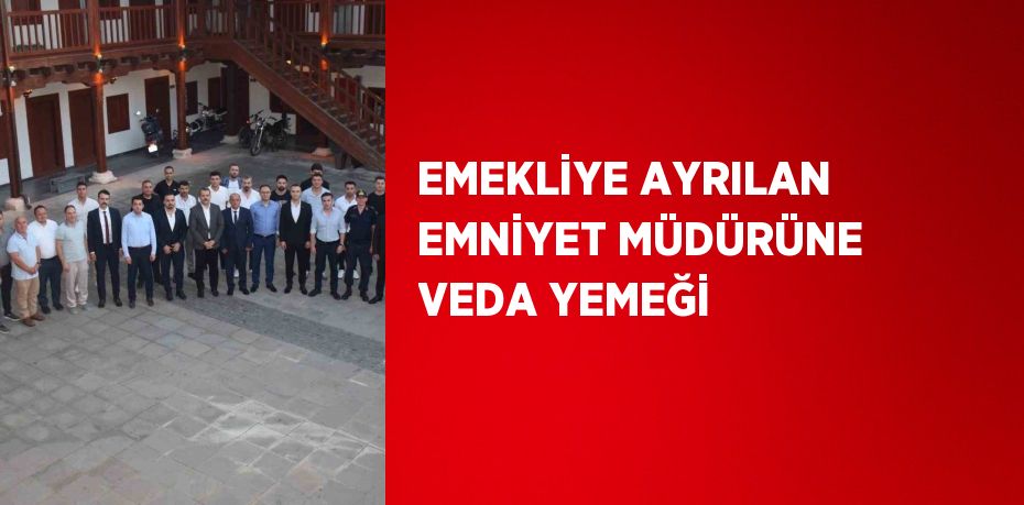 EMEKLİYE AYRILAN EMNİYET MÜDÜRÜNE VEDA YEMEĞİ