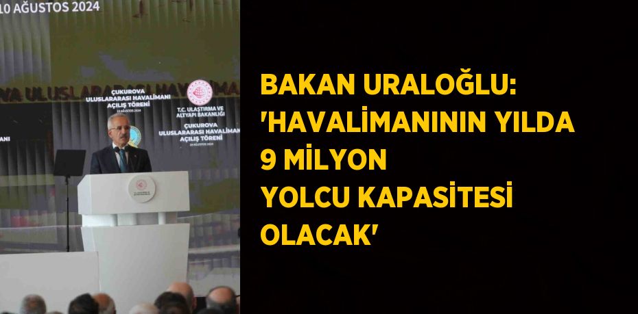 BAKAN URALOĞLU: 'HAVALİMANININ YILDA 9 MİLYON YOLCU KAPASİTESİ OLACAK'