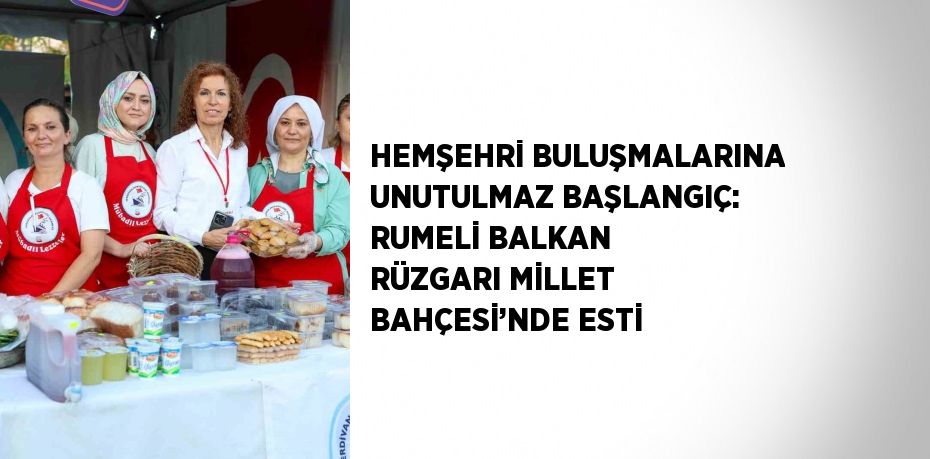 HEMŞEHRİ BULUŞMALARINA UNUTULMAZ BAŞLANGIÇ: RUMELİ BALKAN RÜZGARI MİLLET BAHÇESİ’NDE ESTİ