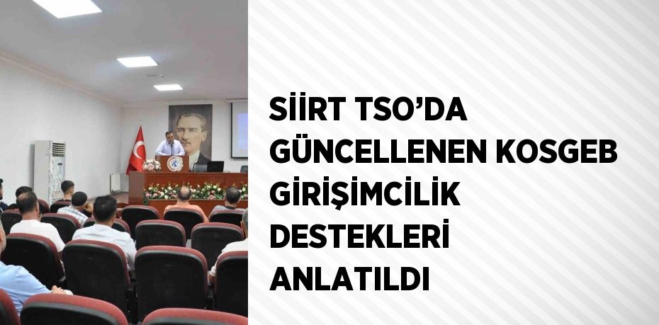 SİİRT TSO’DA GÜNCELLENEN KOSGEB GİRİŞİMCİLİK DESTEKLERİ ANLATILDI