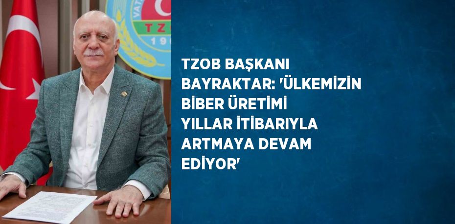 TZOB BAŞKANI BAYRAKTAR: 'ÜLKEMİZİN BİBER ÜRETİMİ YILLAR İTİBARIYLA ARTMAYA DEVAM EDİYOR'