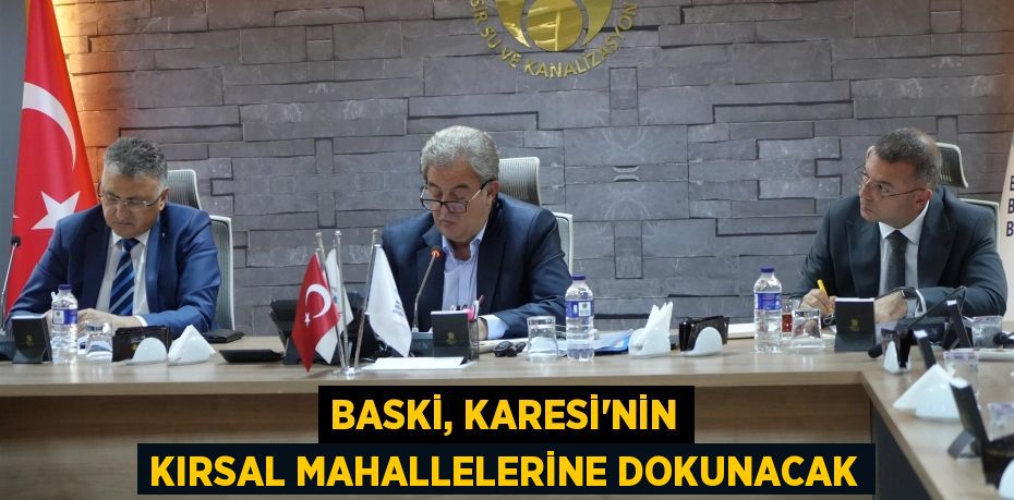 BASKİ, KARESİ’NİN KIRSAL MAHALLELERİNE DOKUNACAK