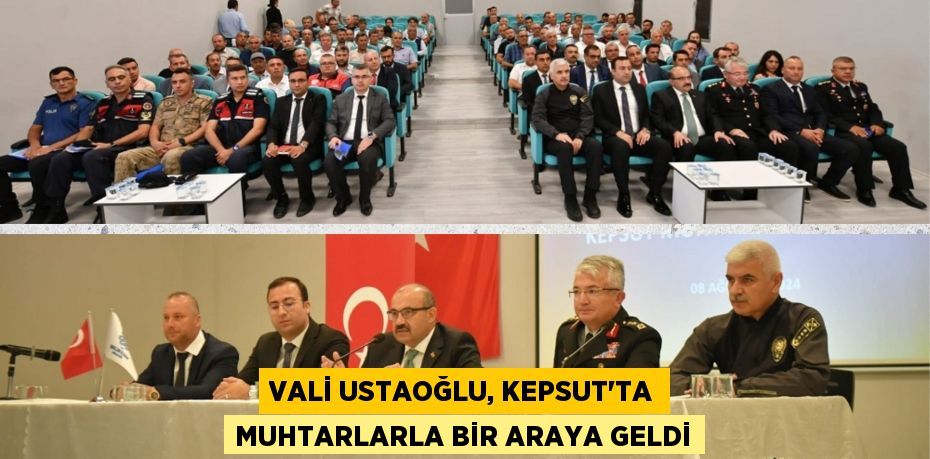 VALİ USTAOĞLU, KEPSUT’TA MUHTARLARLA BİR ARAYA GELDİ