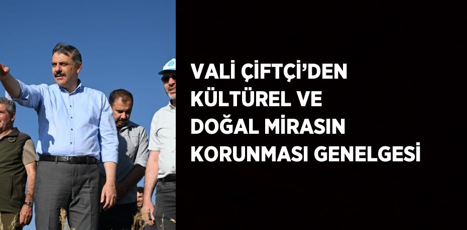 VALİ ÇİFTÇİ’DEN KÜLTÜREL VE DOĞAL MİRASIN KORUNMASI GENELGESİ