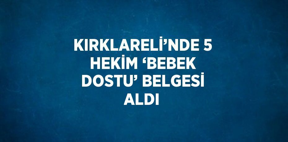 KIRKLARELİ’NDE 5 HEKİM ‘BEBEK DOSTU’ BELGESİ ALDI