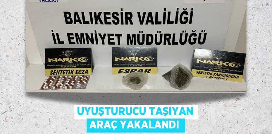 UYUŞTURUCU TAŞIYAN ARAÇ YAKALANDI