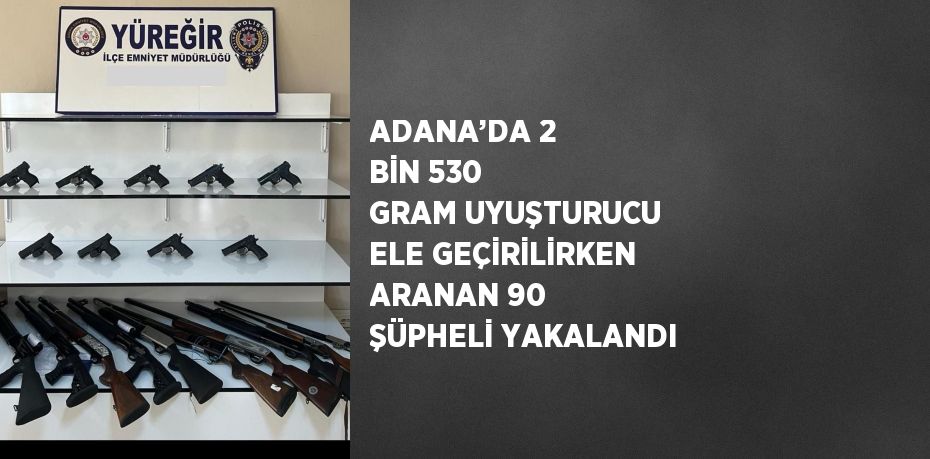 ADANA’DA 2 BİN 530 GRAM UYUŞTURUCU ELE GEÇİRİLİRKEN ARANAN 90 ŞÜPHELİ YAKALANDI